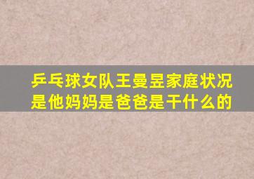 乒乓球女队王曼昱家庭状况是他妈妈是爸爸是干什么的