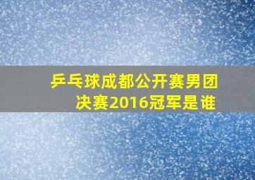 乒乓球成都公开赛男团决赛2016冠军是谁