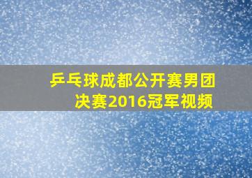 乒乓球成都公开赛男团决赛2016冠军视频