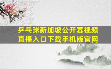 乒乓球新加坡公开赛视频直播入口下载手机版官网