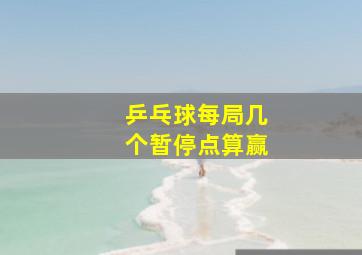 乒乓球每局几个暂停点算赢