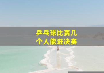 乒乓球比赛几个人能进决赛