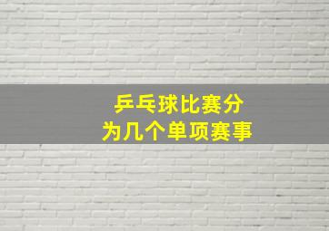 乒乓球比赛分为几个单项赛事