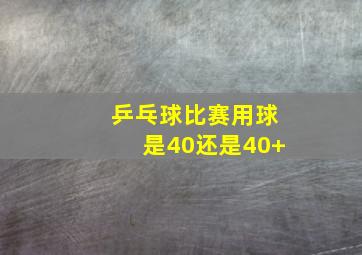 乒乓球比赛用球是40还是40+