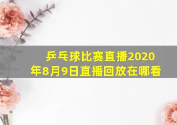 乒乓球比赛直播2020年8月9日直播回放在哪看