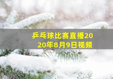 乒乓球比赛直播2020年8月9日视频