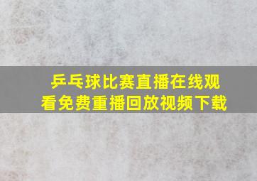 乒乓球比赛直播在线观看免费重播回放视频下载