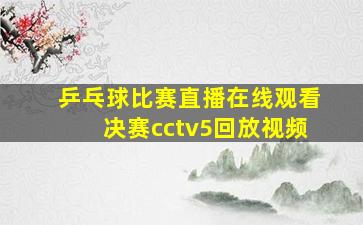 乒乓球比赛直播在线观看决赛cctv5回放视频