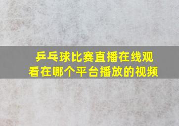 乒乓球比赛直播在线观看在哪个平台播放的视频