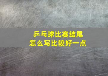 乒乓球比赛结尾怎么写比较好一点