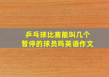 乒乓球比赛能叫几个暂停的球员吗英语作文