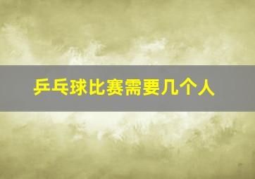 乒乓球比赛需要几个人