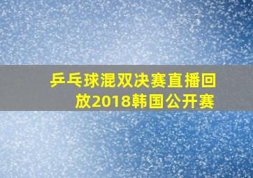 乒乓球混双决赛直播回放2018韩国公开赛