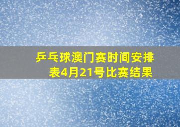 乒乓球澳门赛时间安排表4月21号比赛结果