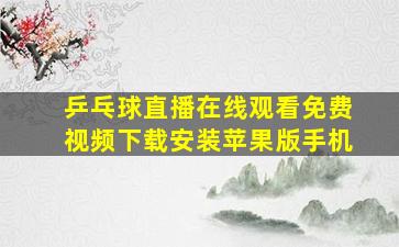 乒乓球直播在线观看免费视频下载安装苹果版手机