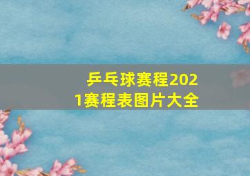 乒乓球赛程2021赛程表图片大全