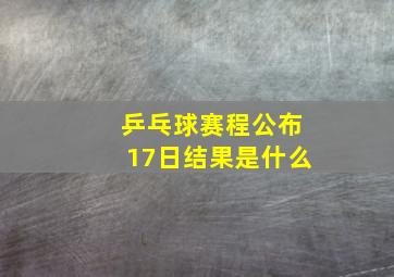 乒乓球赛程公布17日结果是什么