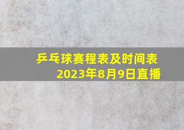 乒乓球赛程表及时间表2023年8月9日直播