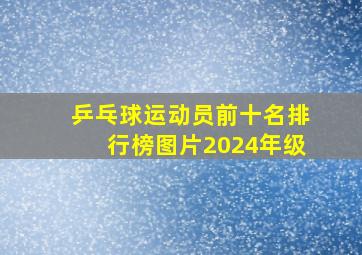 乒乓球运动员前十名排行榜图片2024年级