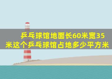 乒乓球馆地面长60米宽35米这个乒乓球馆占地多少平方米