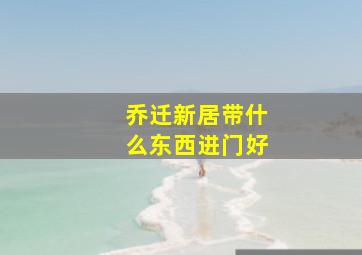 乔迁新居带什么东西进门好