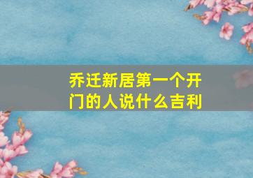 乔迁新居第一个开门的人说什么吉利