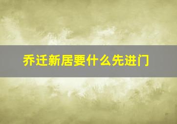 乔迁新居要什么先进门