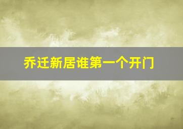 乔迁新居谁第一个开门