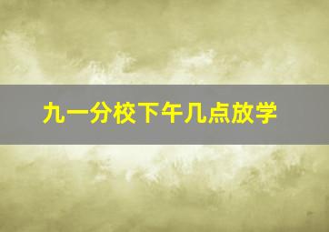 九一分校下午几点放学