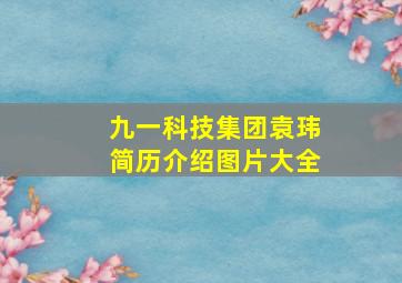 九一科技集团袁玮简历介绍图片大全