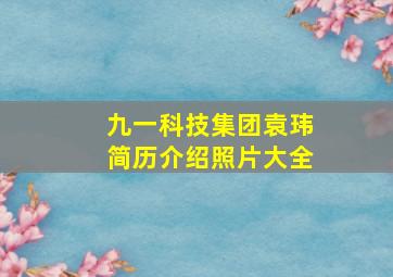 九一科技集团袁玮简历介绍照片大全