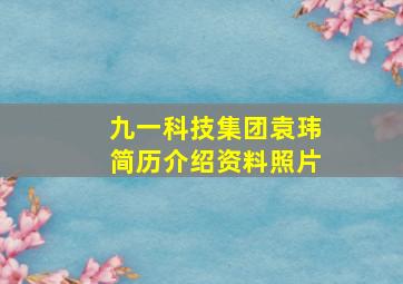 九一科技集团袁玮简历介绍资料照片