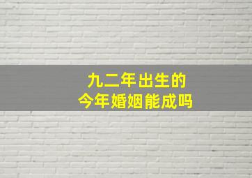 九二年出生的今年婚姻能成吗