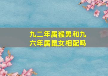 九二年属猴男和九六年属鼠女相配吗