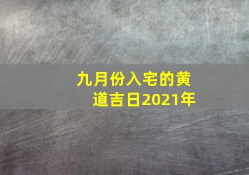 九月份入宅的黄道吉日2021年