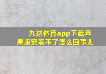 九球体育app下载苹果版安装不了怎么回事儿