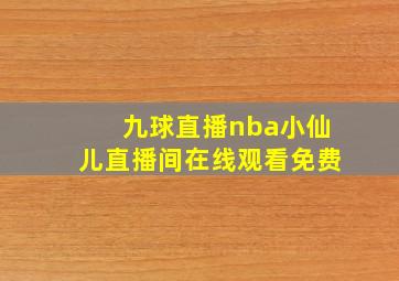 九球直播nba小仙儿直播间在线观看免费