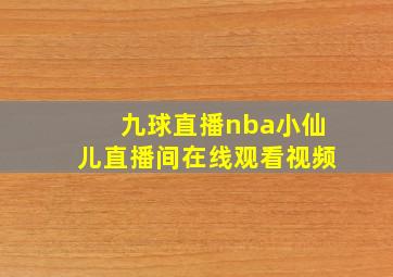 九球直播nba小仙儿直播间在线观看视频