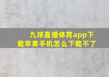 九球直播体育app下载苹果手机怎么下载不了