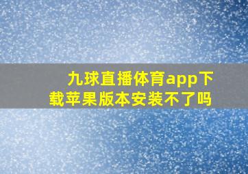 九球直播体育app下载苹果版本安装不了吗