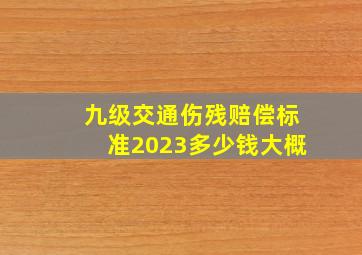 九级交通伤残赔偿标准2023多少钱大概