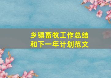 乡镇畜牧工作总结和下一年计划范文