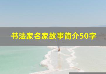 书法家名家故事简介50字