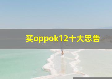 买oppok12十大忠告