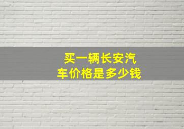 买一辆长安汽车价格是多少钱