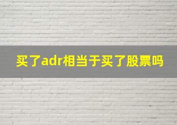 买了adr相当于买了股票吗