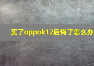 买了oppok12后悔了怎么办