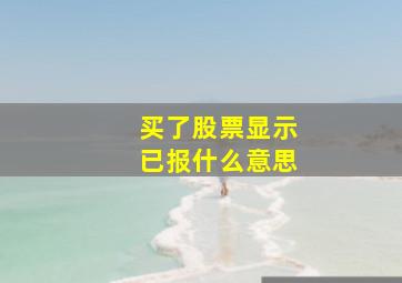 买了股票显示已报什么意思