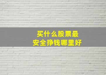 买什么股票最安全挣钱哪里好