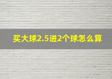 买大球2.5进2个球怎么算